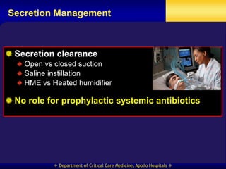 Secretion Management



 Secretion clearance
   Open vs closed suction
   Saline instillation
   HME vs Heated humidifier

 No role for prophylactic systemic antibiotics




            Department of Critical Care Medicine, Apollo Hospitals 
 