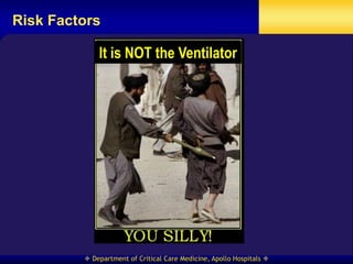 Risk Factors

             It is NOT the Ventilator




          Department of Critical Care Medicine, Apollo Hospitals 
 