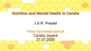 Nutrition and Mental Health in CarakaNutrition and Mental Health in Caraka
J.S.R. Prasad
Viśva-āyurveda-pariṣat
Caraka JayantiCaraka Jayanti
27.07.2020
 