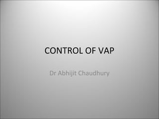 CONTROL OF VAP
Dr Abhijit Chaudhury
 