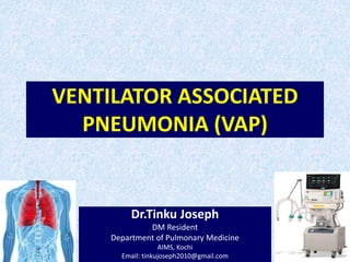 VENTILATOR ASSOCIATED
PNEUMONIA (VAP)
Dr.Tinku Joseph
DM Resident
Department of Pulmonary Medicine
AIMS, Kochi
Email: tinkujoseph2010@gmail.com
 