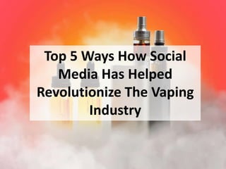 Top 5 Ways How Social
Media Has Helped
Revolutionize The Vaping
Industry
 