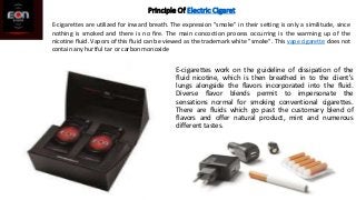 Principle Of Electric Cigaret
E-cigarettes work on the guideline of dissipation of the
fluid nicotine, which is then breat...