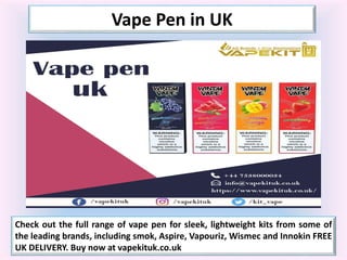 Vape Pen in UK
Check out the full range of vape pen for sleek, lightweight kits from some of
the leading brands, including smok, Aspire, Vapouriz, Wismec and Innokin FREE
UK DELIVERY. Buy now at vapekituk.co.uk
 
