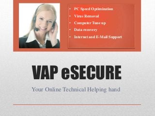 VAP eSECURE
Your Online Technical Helping hand
• PC Speed Optimization
• Virus Removal
• Computer Tune up
• Data recovery
• Internet and E-Mail Support
 