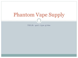 T E L E : 4 0 7 - 7 5 0 - 5 7 6 0
Phantom Vape Supply
 