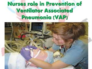 Nurses role in Prevention of
Ventilator Associated
Pneumonia (VAP)
 