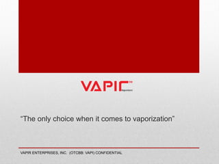 “The only choice when it comes to vaporization”
VAPIR ENTERPRISES, INC. (OTCBB: VAPI) CONFIDENTIAL
 