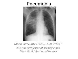 Pneumonia
Mazin Barry, MD, FRCPC, FACP, DTM&H
Assistant Professor of Medicine and
Consultant Infectious Diseases
 
