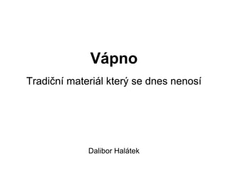 Vápno
Tradiční materiál který se dnes nenosí
Dalibor Halátek
 