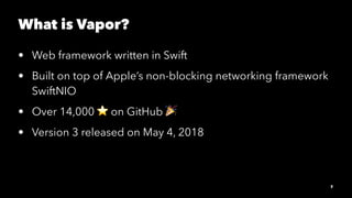 What is Vapor?
• Web framework written in Swift
• Built on top of Apple’s non-blocking networking framework
SwiftNIO
• Ove...