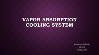 VAPOR ABSORPTION
COOLING SYSTEM
Muhammad Ali Haider
ME-09 B
SMME ,NUST
 