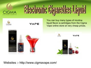 Websites :- http://www.cigmavape.com/
You can buy many types of nicotine
liquid flavor e-cartridges from the Cigma
Vape online store at very cheap prices.
 
