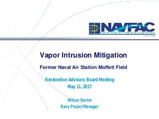 ACTIVITY NAME
Vapor Intrusion Mitigation
Former Naval Air Station Moffett Field
Restoration Advisory Board Meeting
May 11, 2017
Wilson Doctor
Navy Project Manager
 