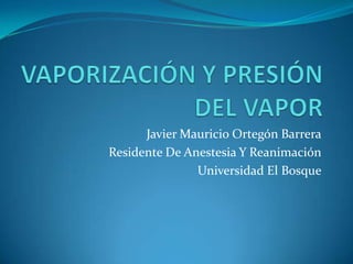 Javier Mauricio Ortegón Barrera
Residente De Anestesia Y Reanimación
               Universidad El Bosque
 