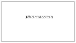 Different vaporizers
 