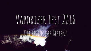 VaporizerTest2016
DiebestenderBesten!
 