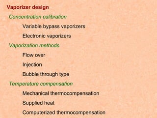 Vaporizer design
Concentration calibration
Variable bypass vaporizers
Electronic vaporizers
Vaporization methods
Flow over
Injection
Bubble through type
Temperature compensation
Mechanical thermocompensation
Supplied heat
Computerized thermocompensation

 