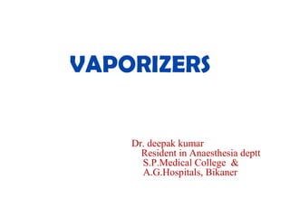 VAPORIZERS
Dr. deepak kumar
Resident in Anaesthesia deptt
S.P.Medical College &
A.G.Hospitals, Bikaner
 