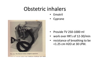 Obstetric inhalers
• Emotril
• Cyprane
• Provide TV 250-1000 ml
• work over RR’s of 12-30/min
• resistance of breathing to be
<1.25 cm H2O at 30 LPM.
 