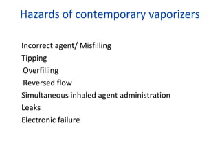 Hazards of contemporary vaporizers
Incorrect agent/ Misfilling
Tipping
Overfilling
Reversed flow
Simultaneous inhaled agent administration
Leaks
Electronic failure
 
