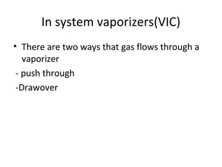 In system vaporizers(VIC)
• There are two ways that gas flows through a
vaporizer
- push through
-Drawover
 