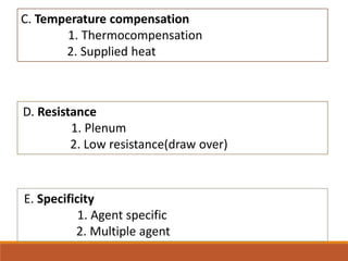 C. Temperature compensation
1. Thermocompensation
2. Supplied heat
E. Specificity
1. Agent specific
2. Multiple agent
D. Resistance
1. Plenum
2. Low resistance(draw over)
 