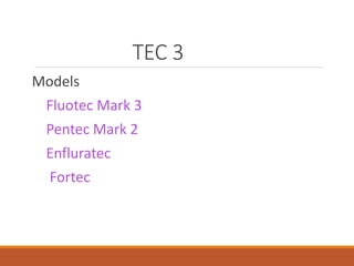 TEC 3
Models
Fluotec Mark 3
Pentec Mark 2
Enfluratec
Fortec
 