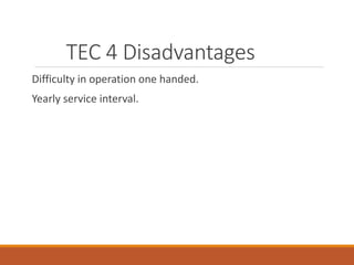 TEC 4 Disadvantages
Difficulty in operation one handed.
Yearly service interval.
 