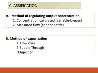 A. Method of regulating output concentration
1. Concentration calibrated (variable-bypass)
2. Measured flow (copper Kettle)
CLASSIFICATION
B. Method of vaporization
1. Flow over
2.Bubble Through
3.Injection
 