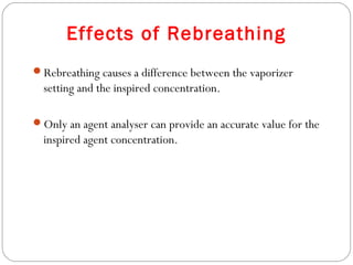 Effects of Rebreathing
Rebreathing causes a difference between the vaporizer

setting and the inspired concentration.
Only an agent analyser can provide an accurate value for the

inspired agent concentration.

 