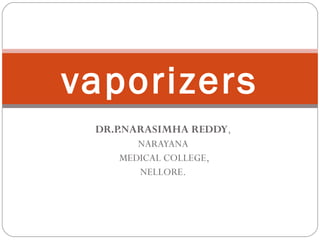 vaporizers
DR.P.NARASIMHA REDDY,
NARAYANA
MEDICAL COLLEGE,
NELLORE.

 
