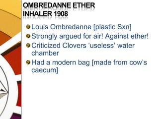OMBREDANNE ETHER INHALER 1908Louis Ombredanne [plastic Sxn]Strongly argued for air! Against ether!Criticized Clovers ‘useless’ water chamber Had a modern bag [made from cow’s caecum]