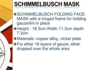 SCHIMMELBUSCH MASKSCHIMMELBUSCH FOLDING FACE MASK with a hinged frame for holding gauze/lint in placeHeight : 18.3cm Width 11.3cm depth 7.3cmMaterials: copper alloy, nickel plateFor ether 16 layers of gauze; ether dropped over the whole area