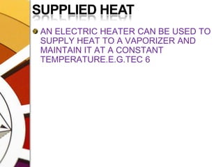 SUPPLIED HEATAN ELECTRIC HEATER CAN BE USED TO SUPPLY HEAT TO A VAPORIZER AND MAINTAIN IT AT A CONSTANT TEMPERATURE.E.G.TEC 6