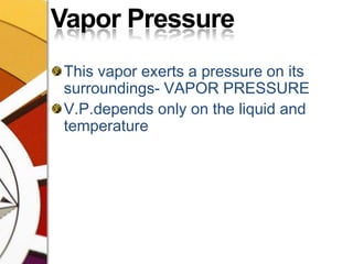 Vapor PressureThis vapor exerts a pressure on its surroundings- VAPOR PRESSUREV.P.depends only on the liquid and temperature