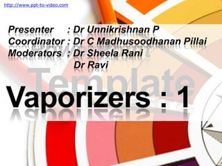 http://www.ppt-to-video.com Presenter     : Dr Unnikrishnan P Coordinator : Dr C MadhusoodhananPillai Moderators  : Dr SheelaRani                         Dr Ravi Vaporizers : 1 