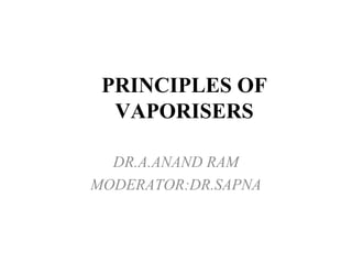 PRINCIPLES OF 
VAPORISERS 
DR.A.ANAND RAM 
MODERATOR:DR.SAPNA 
 