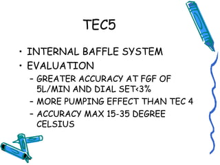 TEC5
• INTERNAL BAFFLE SYSTEM
• EVALUATION
– GREATER ACCURACY AT FGF OF
5L/MIN AND DIAL SET<3%
– MORE PUMPING EFFECT THAN TEC 4
– ACCURACY MAX 15-35 DEGREE
CELSIUS
 