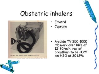 Obstetric inhalers
• Emotril
• Cyprane
• Provide TV 250-1000
ml; work over RR’s of
12-30/min; res of
breathing to be <1.25
cm H2O at 30 LPM
 