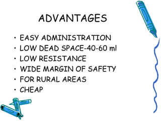 ADVANTAGES
• EASY ADMINISTRATION
• LOW DEAD SPACE-40-60 ml
• LOW RESISTANCE
• WIDE MARGIN OF SAFETY
• FOR RURAL AREAS
• CHEAP
 