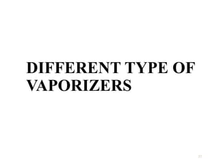 DIFFERENT TYPE OF
VAPORIZERS
37
 