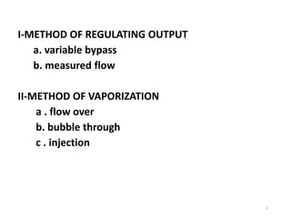4
I-METHOD OF REGULATING OUTPUT
a. variable bypass
b. measured flow
II-METHOD OF VAPORIZATION
a . flow over
b. bubble through
c . injection
 