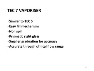 TEC 7 VAPORISER
•Similar to TEC 5
•Easy fill mechanism
•Non spill
•Prismatic sight glass
•Smaller graduation for accuracy
•Accurate through clinical flow range
49
 