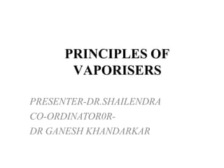 PRINCIPLES OF
VAPORISERS
PRESENTER-DR.SHAILENDRA
CO-ORDINATOR0R-
DR GANESH KHANDARKAR
 