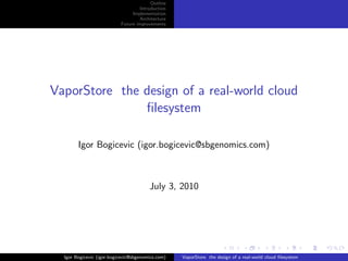 Outline
                                    Introduction
                                Implementation
                                    Architecture
                           Future improvements




VaporStore the design of a real-world cloud
               ﬁlesystem

        Igor Bogicevic (igor.bogicevic@sbgenomics.com)



                                        July 3, 2010




  Igor Bogicevic (igor.bogicevic@sbgenomics.com)   VaporStore the design of a real-world cloud ﬁlesystem
 