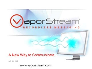 A New Way to Communicate… July 6th, 2009 www.vaporstream.com 