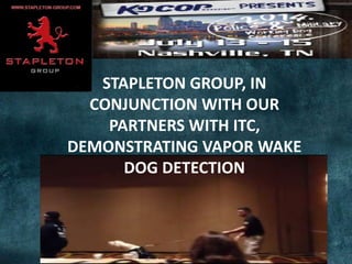 STAPLETON GROUP, IN
CONJUNCTION WITH OUR
PARTNERS WITH ITC,
DEMONSTRATING VAPOR WAKE
DOG DETECTION
 