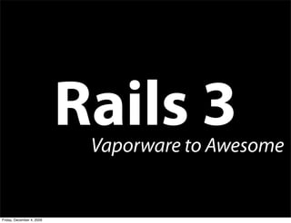 Rails 3
                            Vaporware to Awesome


Friday, December 4, 2009
 