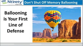 Don’t Shut Off Memory Ballooning
Ballooning
is Your First
Line of
Defense
 
